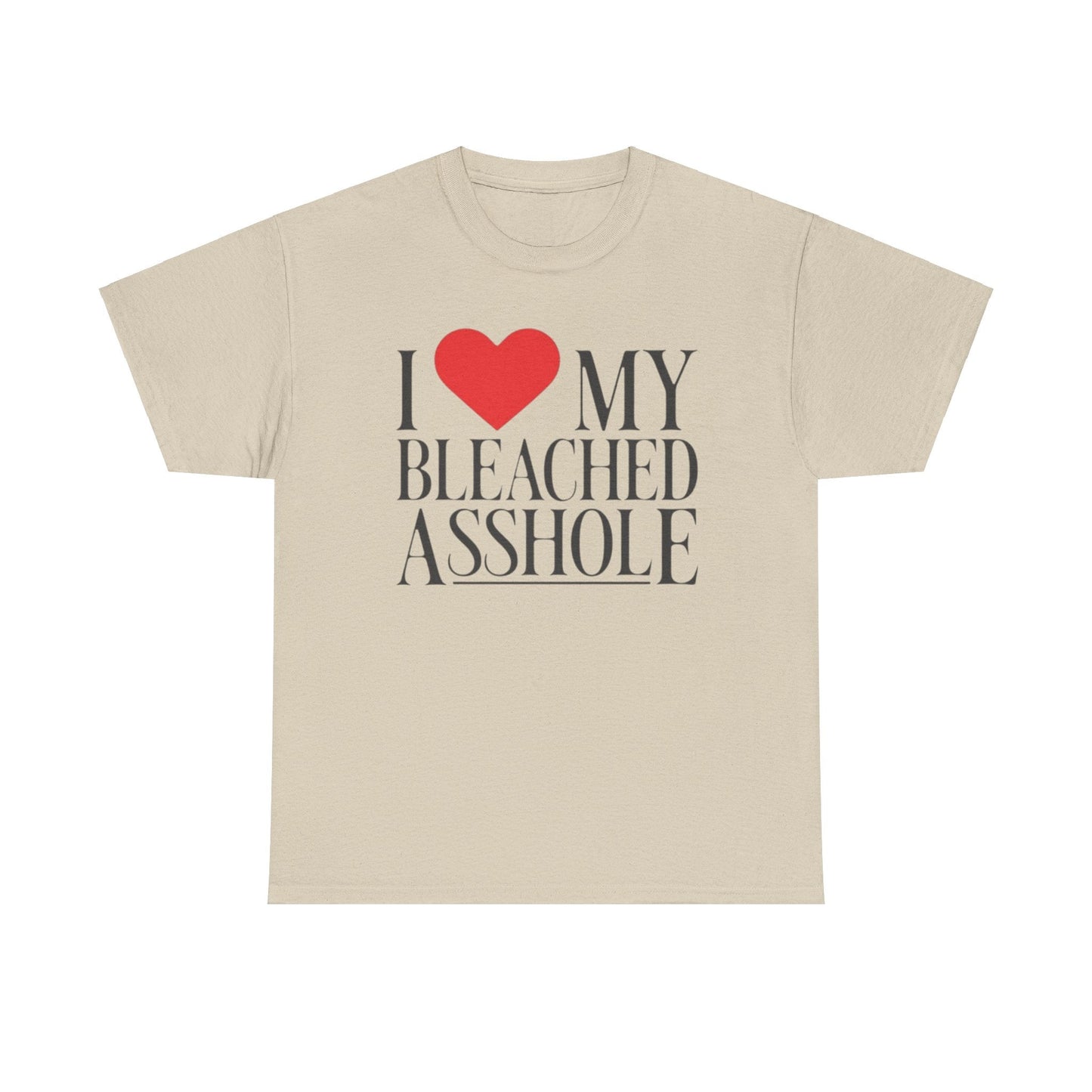 I Love my bleached a**hole Funny Shirt