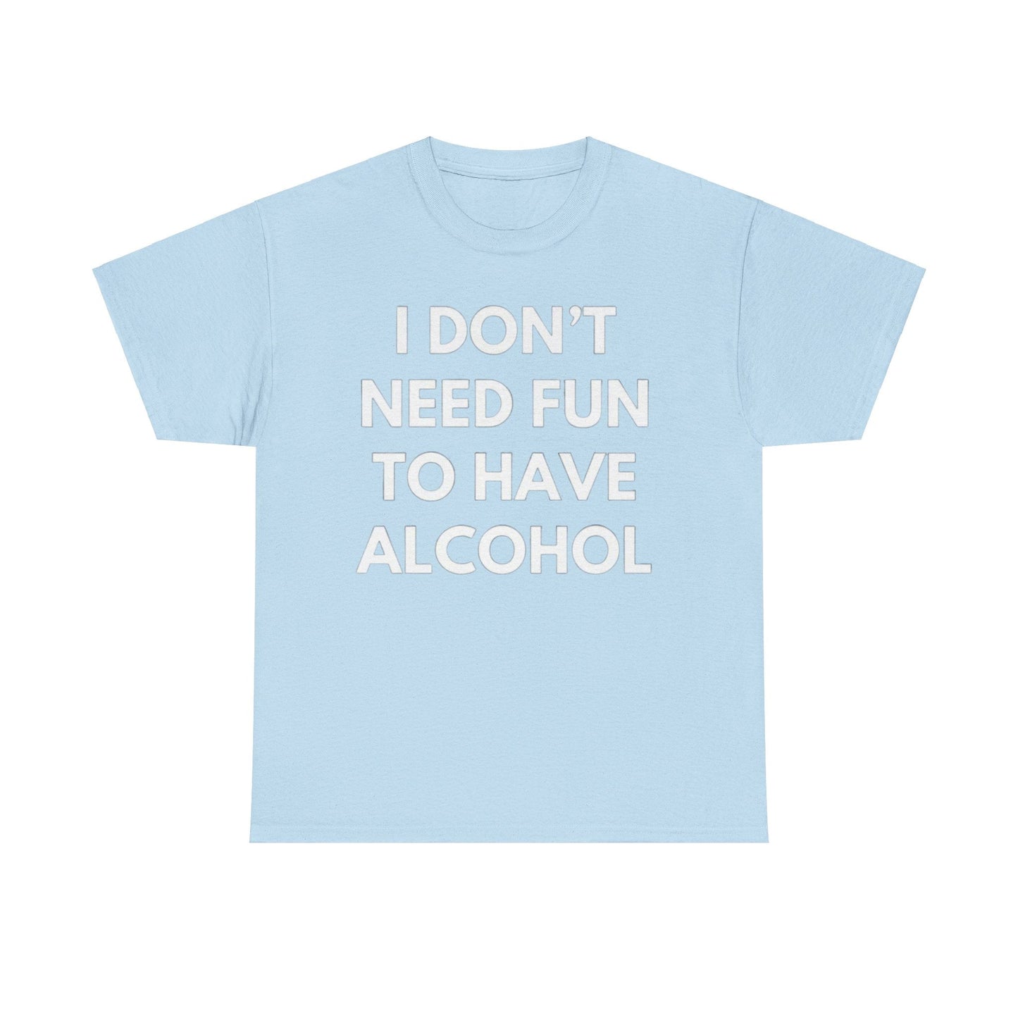 I Don’t Need Fun to Have Alcohol Funny T-Shirt – Hilarious Drinking Meme Tee