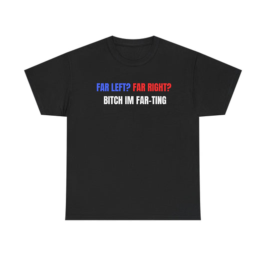 Far Left? Far Right? Bitch I’m Far-ting Funny Shirt – Hilarious Political Humor Graphic Tee