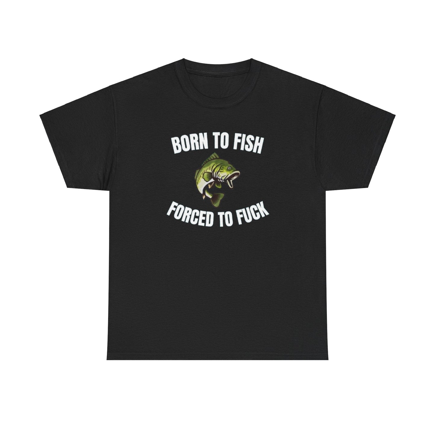 Born To Fish Forced To FUCK Funny Shirt