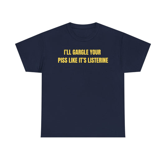 I'll Gargle Your Piss Like It's Listerine Funny Shirt