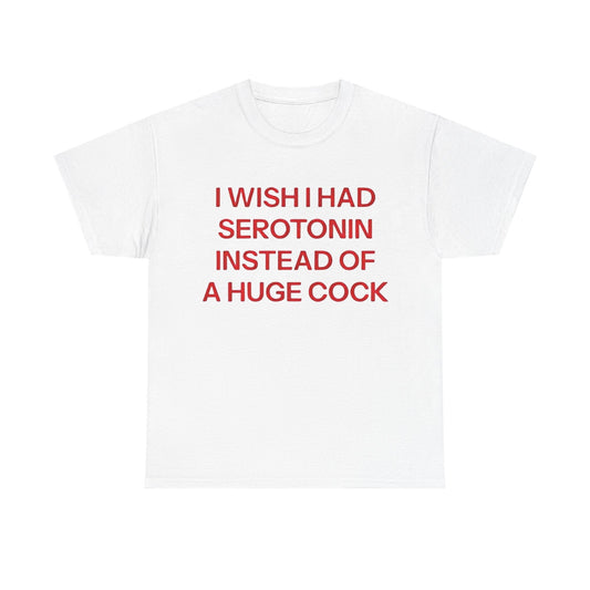 I Wish I Had Serotonin Instead Of A Huge Cock Funny Shirt
