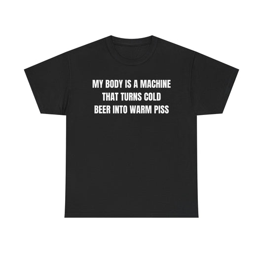 My Body Is A Machine That Turns Cold Beer Into Warm Piss Funny Shirt – Hilarious Drinking Humor Graphic Tee for Men & Women