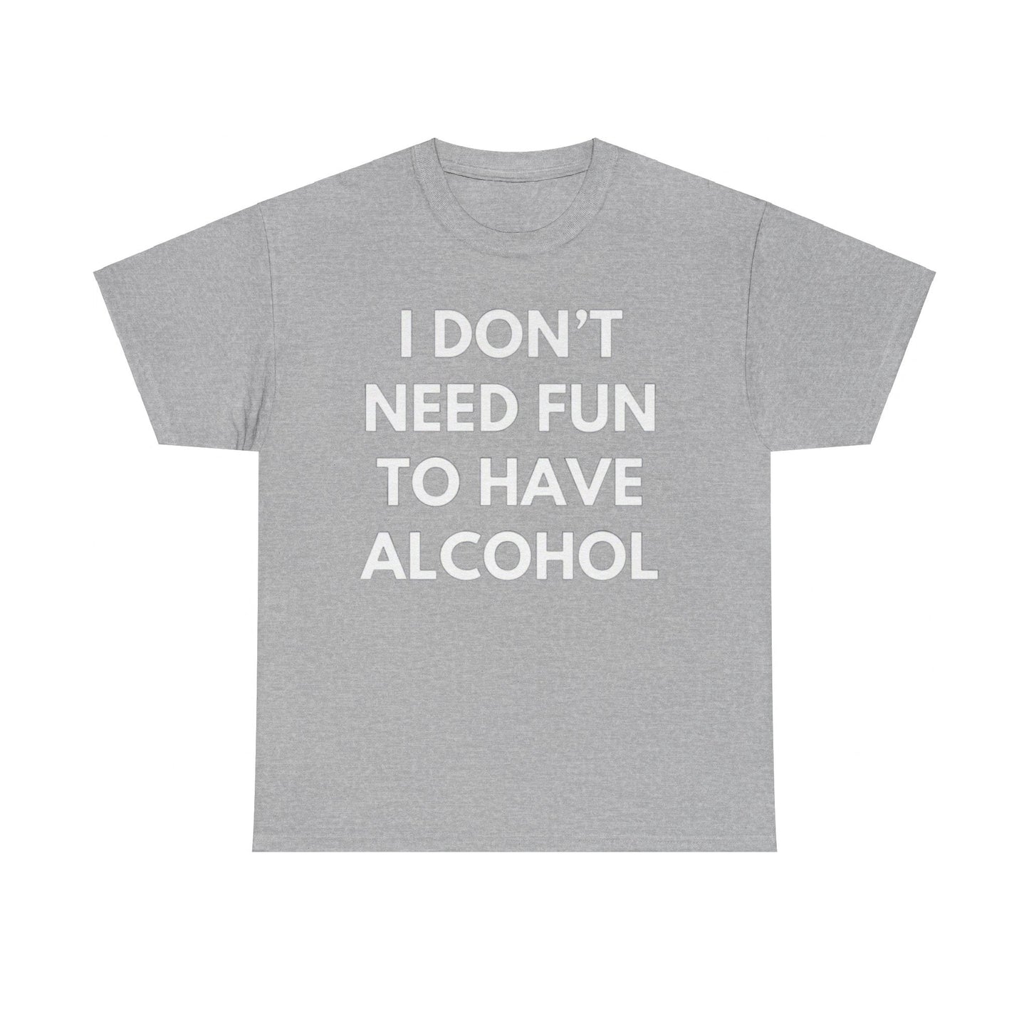 I Don’t Need Fun to Have Alcohol Funny T-Shirt – Hilarious Drinking Meme Tee