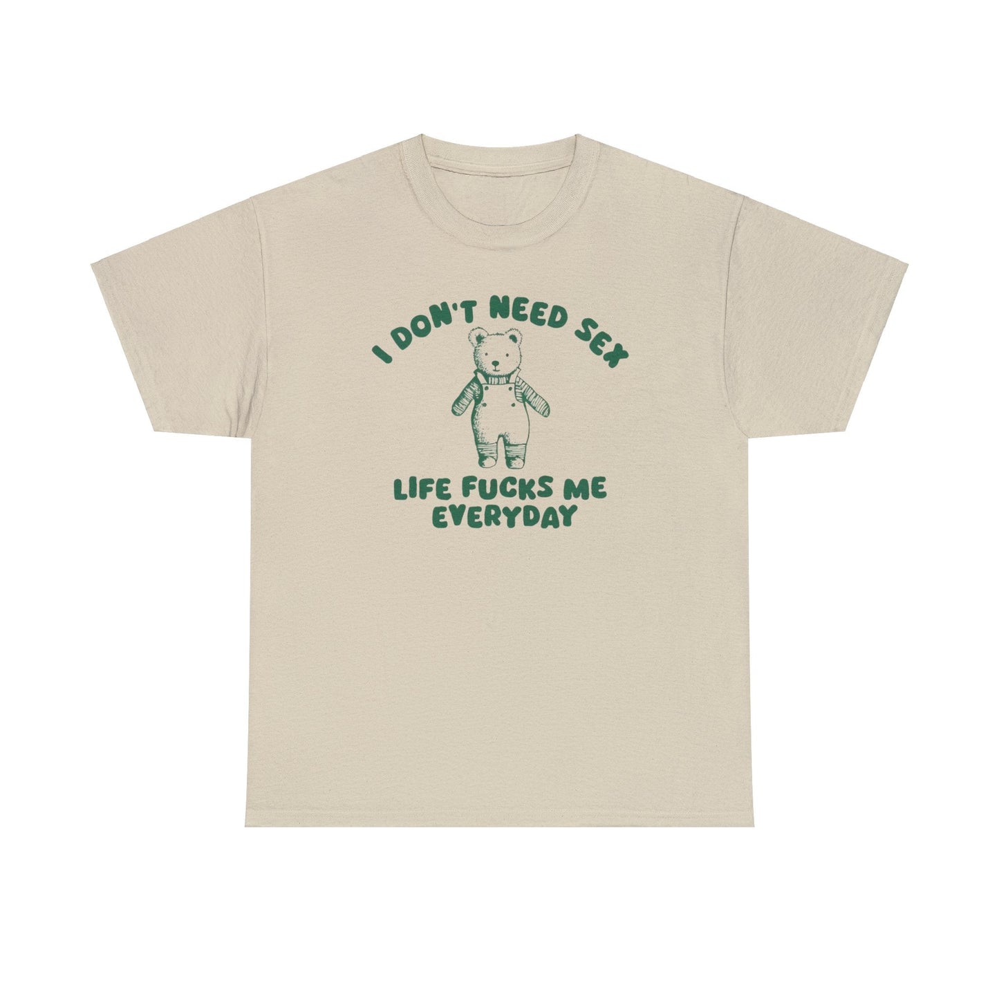 I Don't Need Sex Life Fucks Me Everyday - Unisex T Shirt