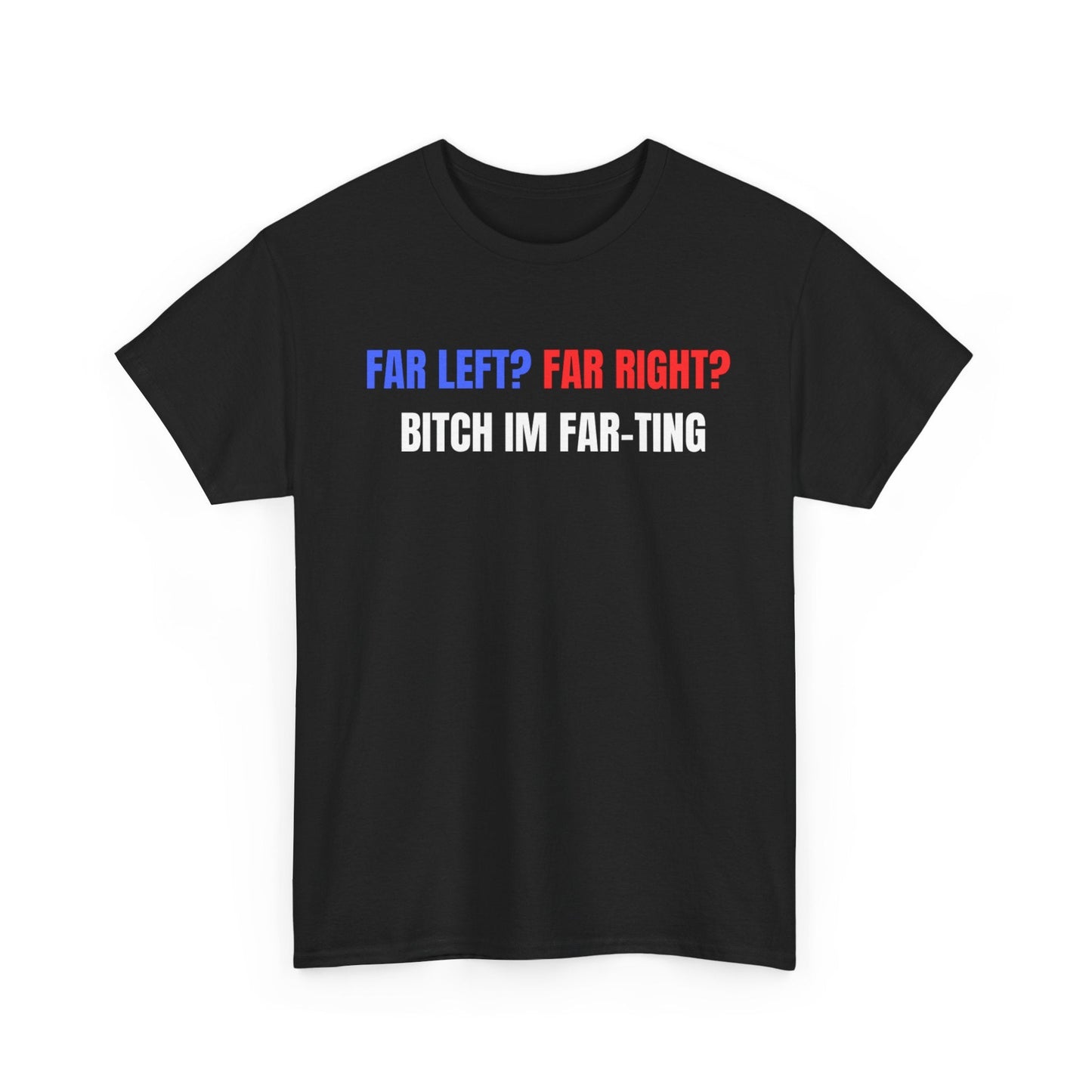 Far Left? Far Right? Bitch I’m Far-ting Funny Shirt – Hilarious Political Humor Graphic Tee