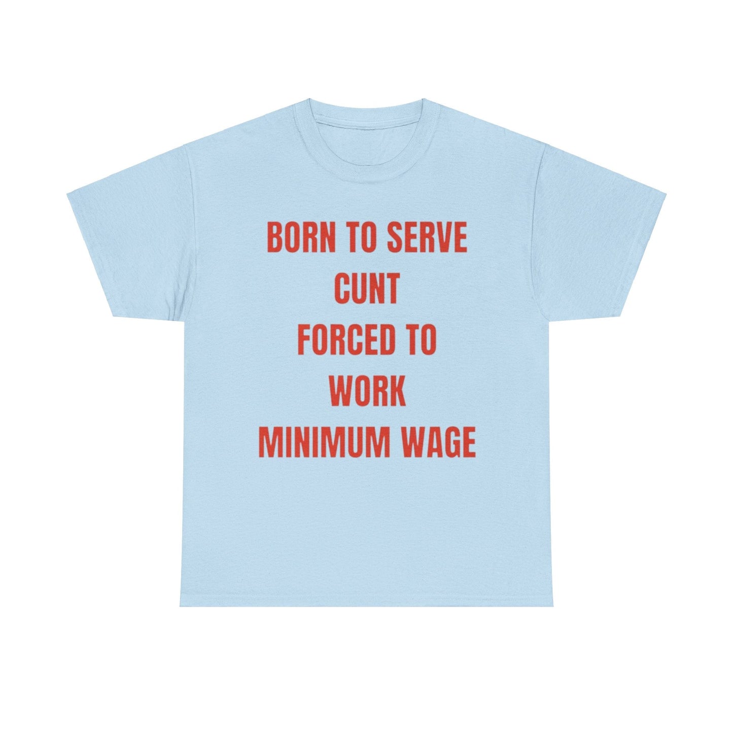 Born to serve c**t forced to work minimum wage Funny T-shirt