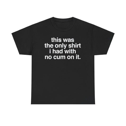 This Was The Only Shirt I Had With No Cum On It Funny T-Shirt
