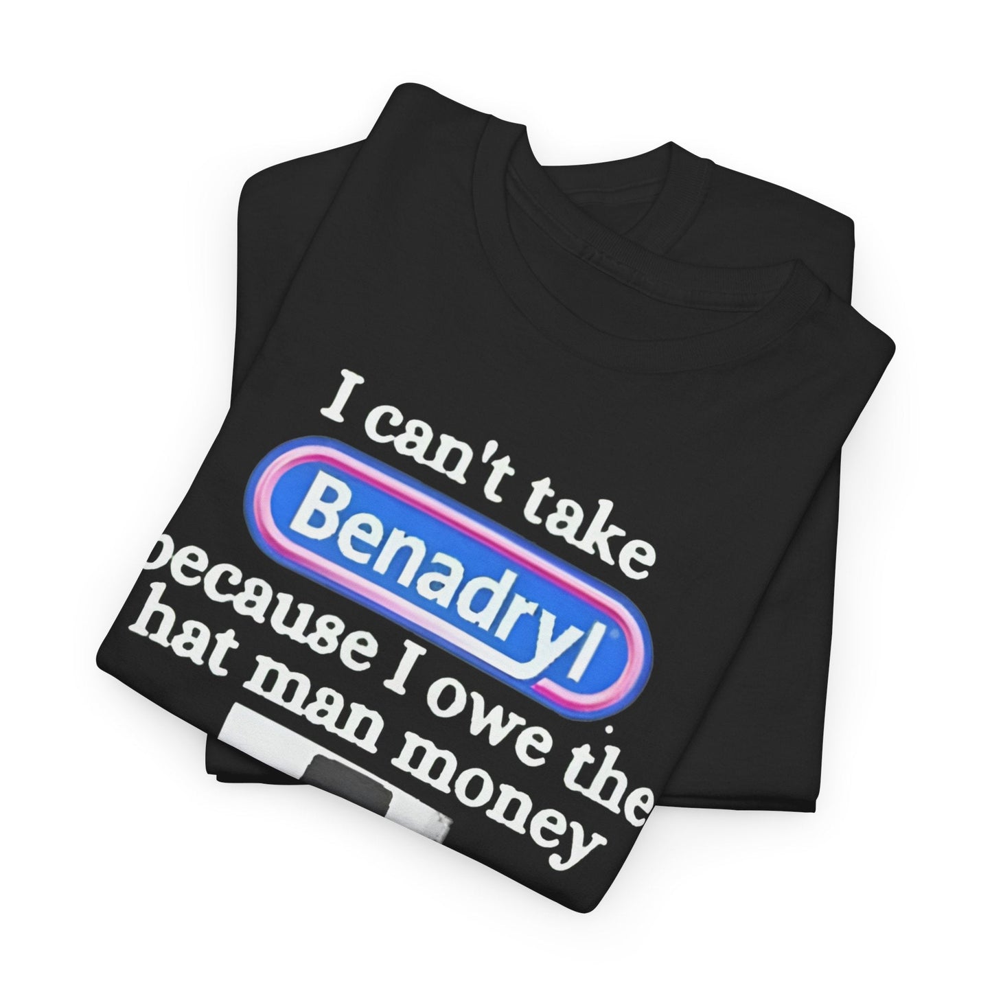 I Can’t Take Benadryl Because I Owe The Hat Man Money T-Shirt – Funny Internet Meme Tee