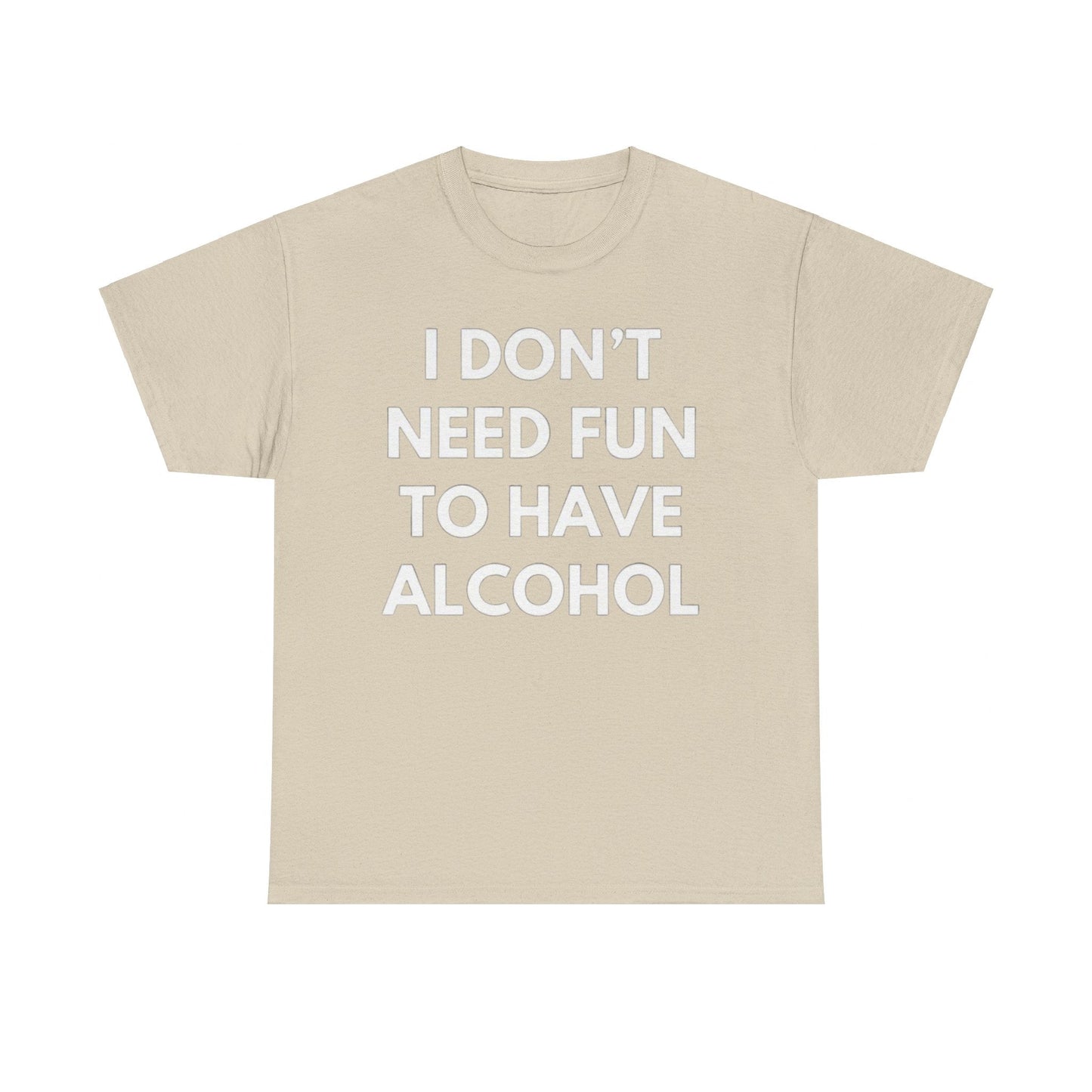 I Don’t Need Fun to Have Alcohol Funny T-Shirt – Hilarious Drinking Meme Tee