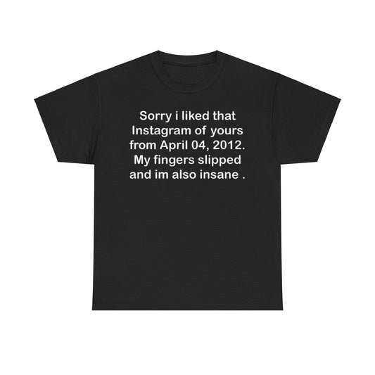 Sorry I Liked That Instagram of Yours Shirt – Funny Social Media Meme Tee
