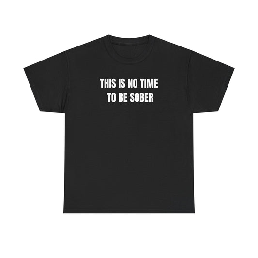 This Is No Time To Be Sober Funny Shirt – Hilarious Drinking Humor Graphic Tee for Men & Women