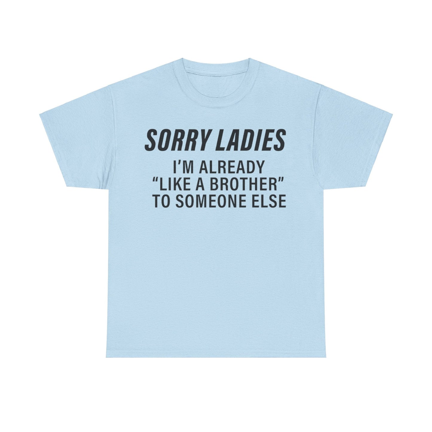 Sorry Ladies I’m Already Like a Brother to Someone Else Funny T-Shirt – Hilarious Meme Tee