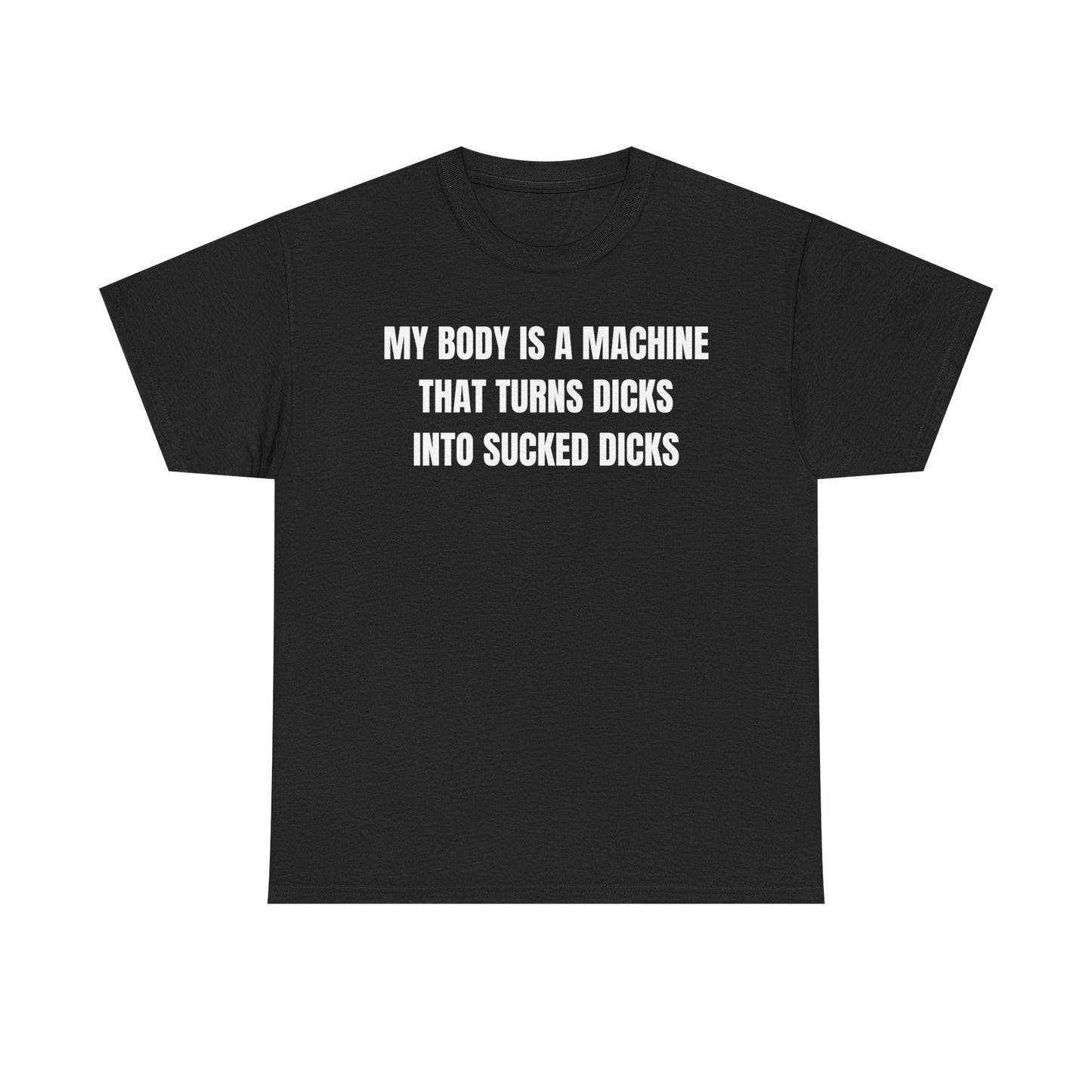 My Body Is A Machine That Turns Dicks Into Sucked Dicks Funny Shirt