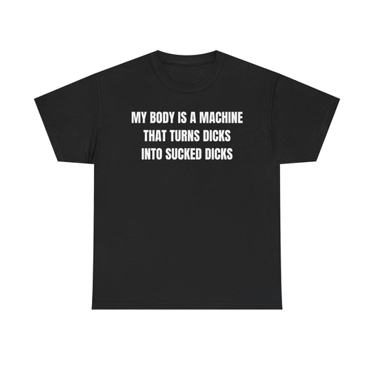 My Body Is A Machine That Turns Dicks Into Sucked Dicks Funny Shirt