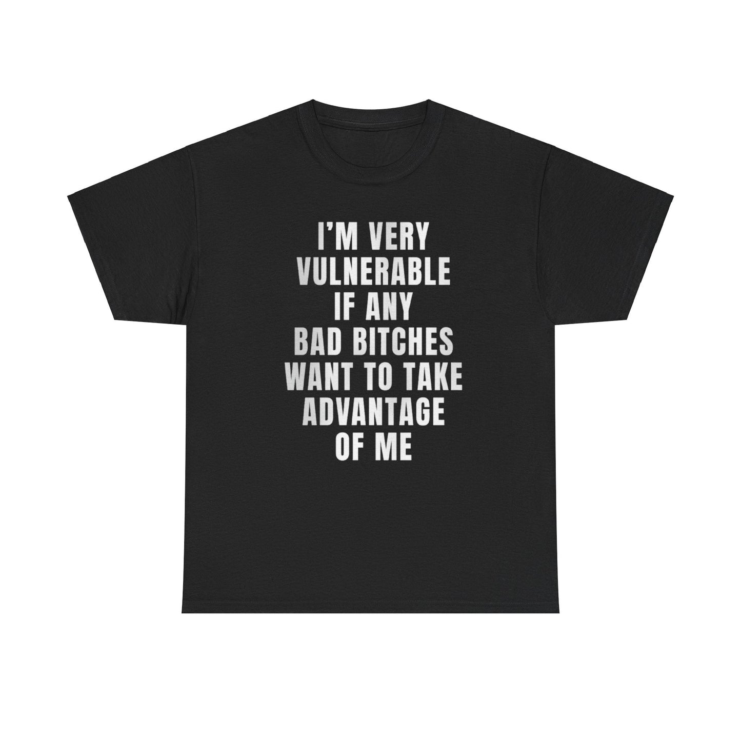 I’m Very Vulnerable If Any Bad Bitches Want to Take Advantage of Me Funny Shirt – Hilarious Meme Graphic Tee