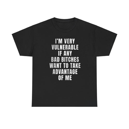 I’m Very Vulnerable If Any Bad Bitches Want to Take Advantage of Me Funny Shirt – Hilarious Meme Graphic Tee