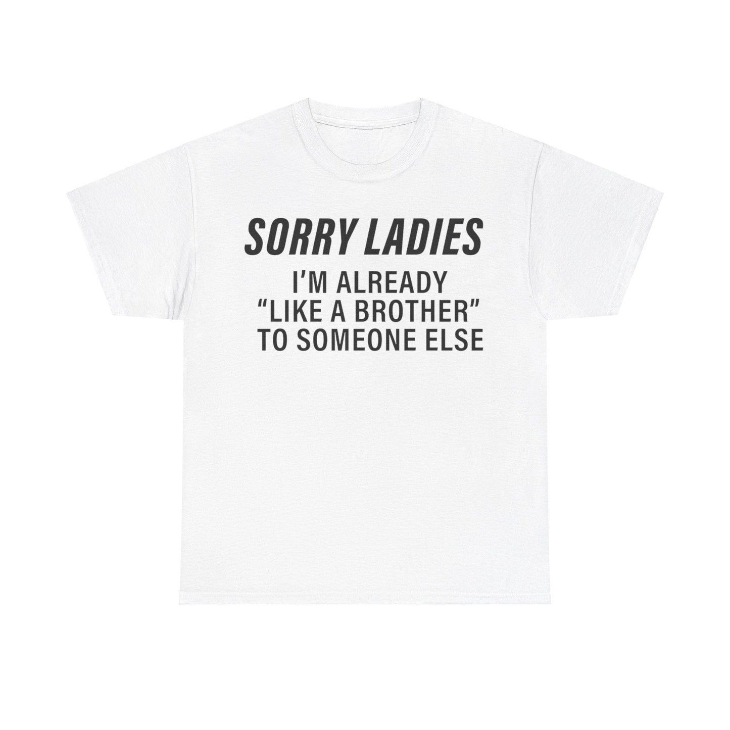 Sorry Ladies I’m Already Like a Brother to Someone Else Funny T-Shirt – Hilarious Meme Tee