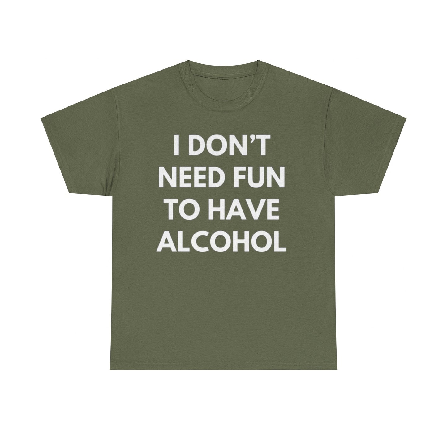 I Don’t Need Fun to Have Alcohol Funny T-Shirt – Hilarious Drinking Meme Tee