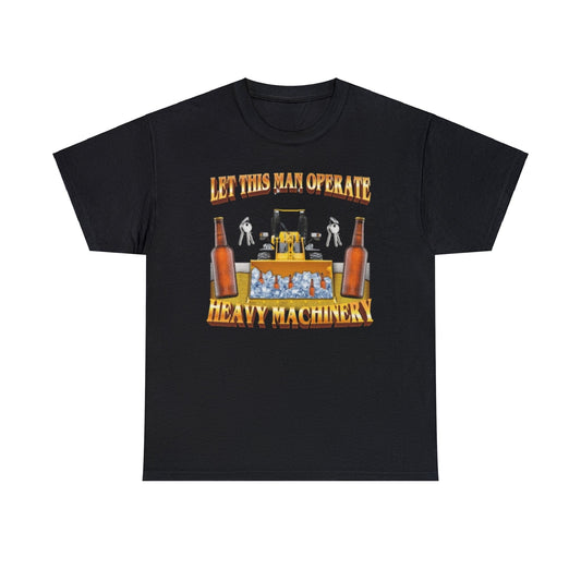 Let This Man Operate Heavy Machinery T-Shirt – Funny Work Meme Tee