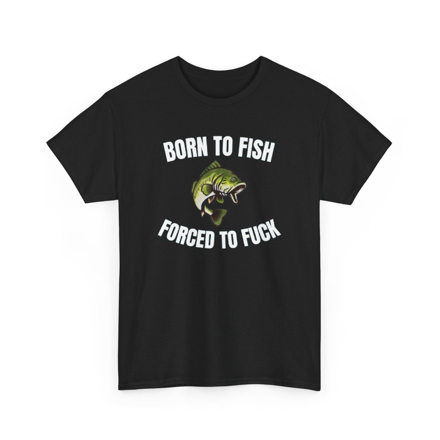 Born To Fish Forced To FUCK Funny Shirt