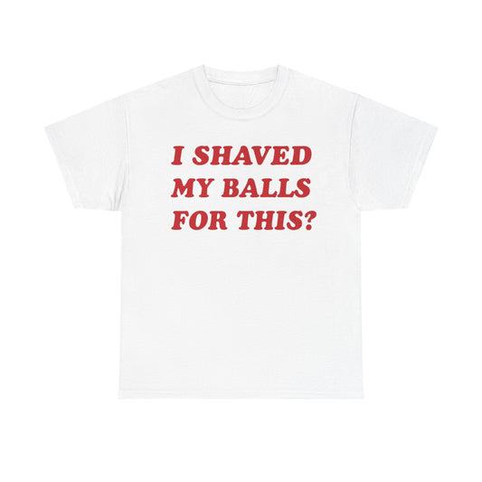 I Shaved My Balls For This? Funny Shirt – Hilarious Adult Humor Graphic Tee for Men