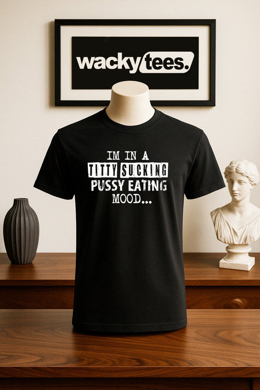 Im in a Titty Sucking Pussy Eating Mood Funny Adult Humor Graphic Tee Shirt
