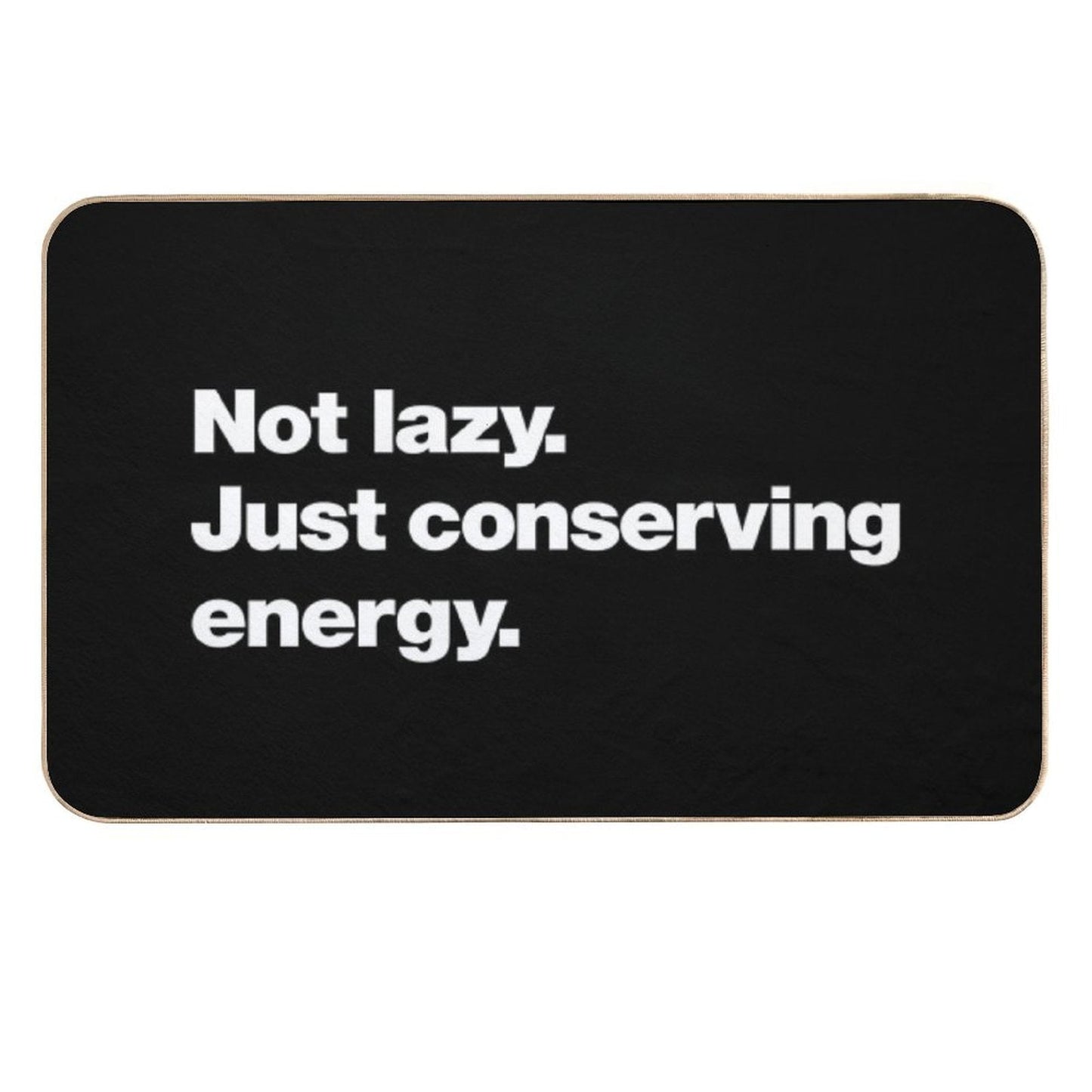 Not Lazy. Just Conserving Energy.  Odorless Bath Mat